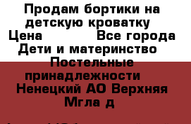 Продам бортики на детскую кроватку › Цена ­ 1 000 - Все города Дети и материнство » Постельные принадлежности   . Ненецкий АО,Верхняя Мгла д.